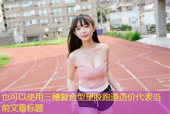 三穗复合型塑胶跑道造价