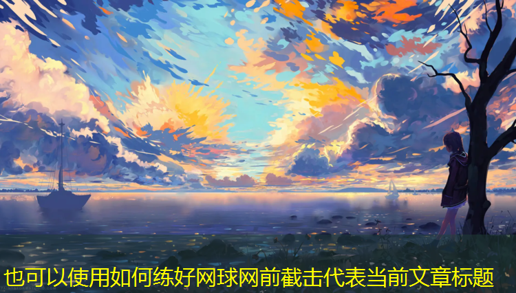 如何练好网球网前截击