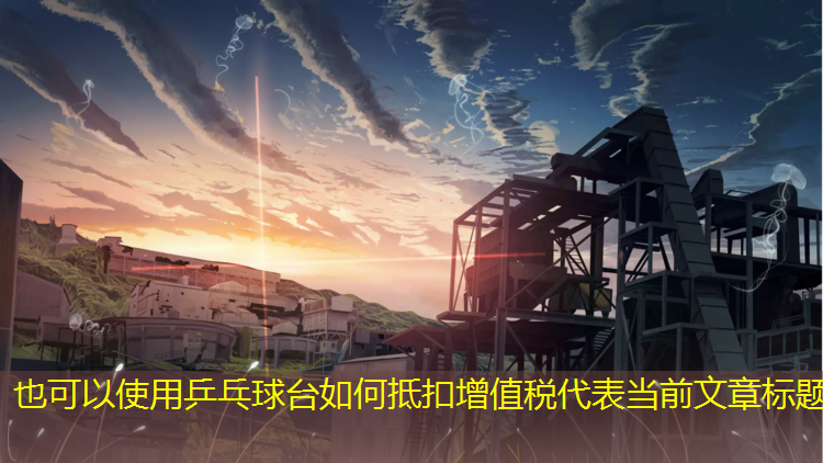 乒乓球台如何抵扣增值税