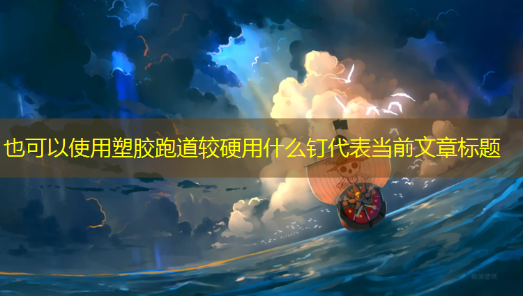 塑胶跑道较硬用什么钉