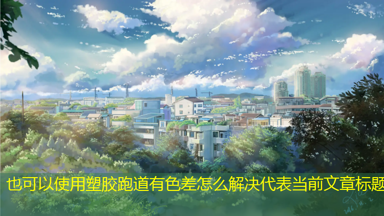 塑胶跑道有色差怎么解决