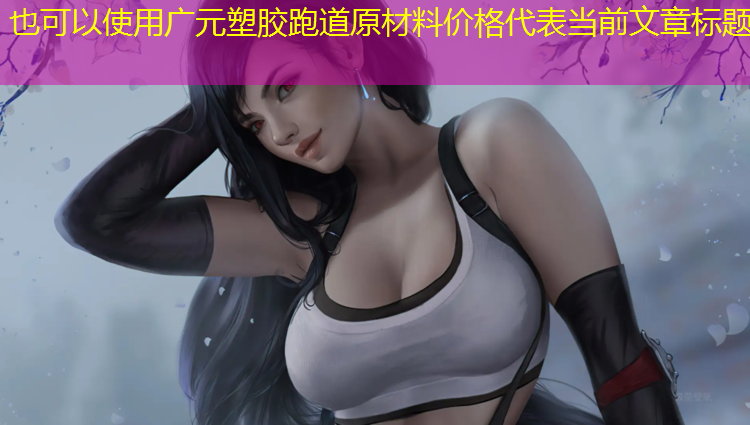 广元塑胶跑道原材料价格
